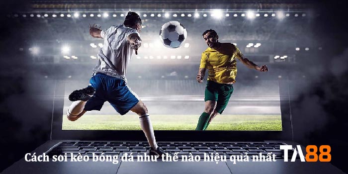 Cách soi kèo bóng đá như thế nào hiệu quả nhất
