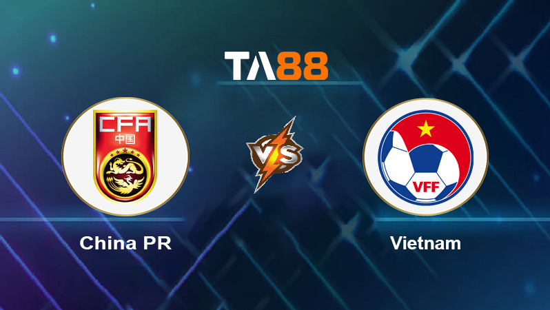 Soi kèo China PR vs Vietnam