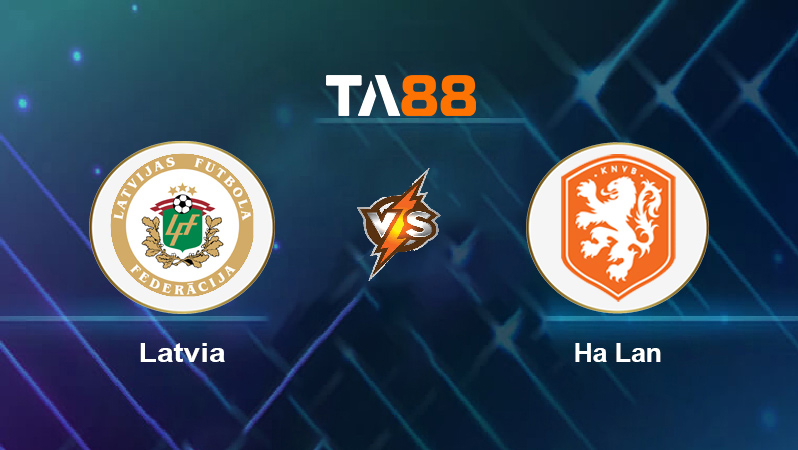 Soi kèo Latvia vs Hà Lan