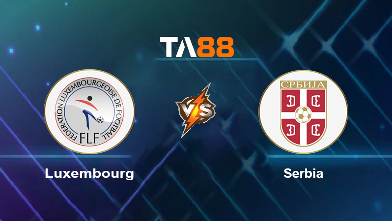 Soi kèo Luxembourg vs Serbia