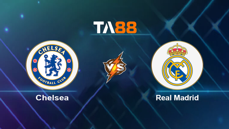 Soi kèo Chelsea vs Real Madrid