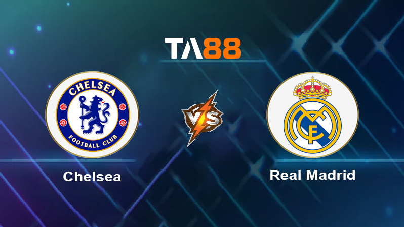 Soi kèo Chelsea vs Real Madrid 