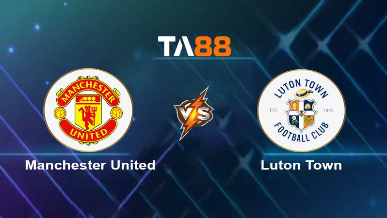 Soi kèo Manchester United vs Luton Town 